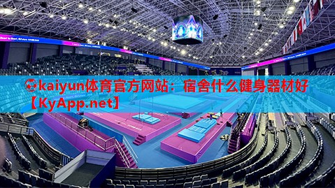 ⚽kaiyun体育官方网站:宿舍什么健身器材好