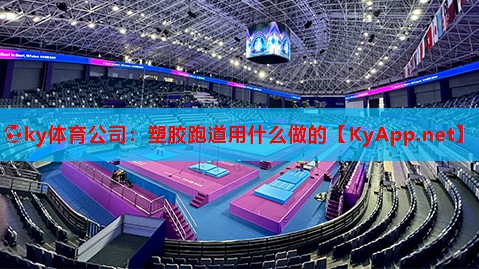 ⚽ky体育公司:塑胶跑道用什么做的