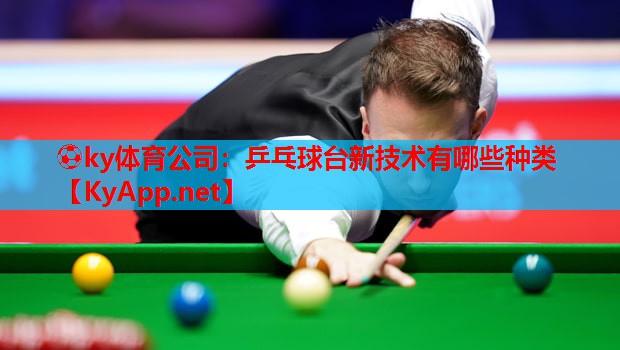 ⚽ky体育公司:乒乓球台新技术有哪些种类