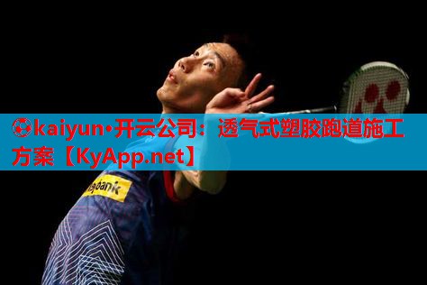 ⚽kaiyun·开云公司:透气式塑胶跑道施工方案