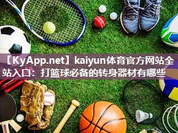 kaiyun体育官方网站全站入口:打篮球必备的转身器材有哪些