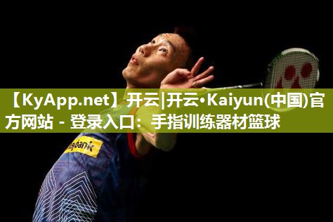 开云|开云·Kaiyun(中国)官方网站 - 登录入口:手指训练器材篮球