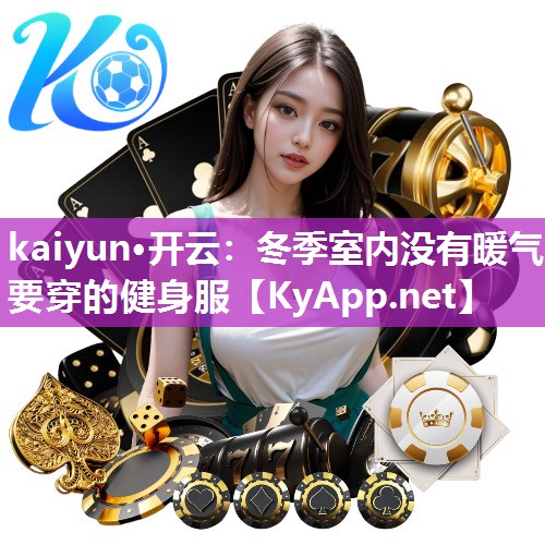 kaiyun·开云:冬季室内没有暖气要穿的健身服