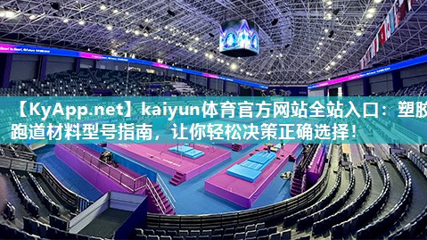 kaiyun体育官方网站全站入口:塑胶跑道材料型号指南,让你轻松决策正确选择!