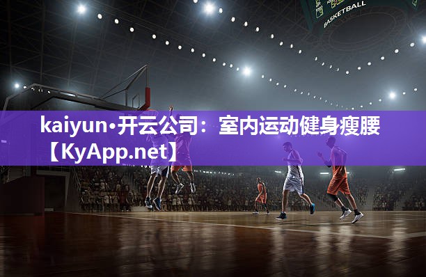 kaiyun·开云公司:室内运动健身瘦腰