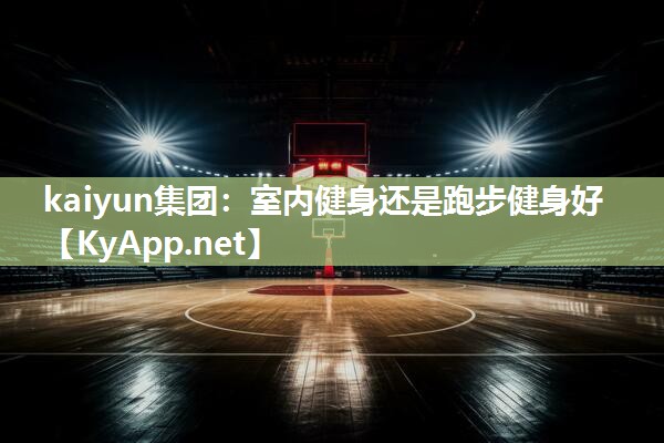 kaiyun集团:室内健身还是跑步健身好