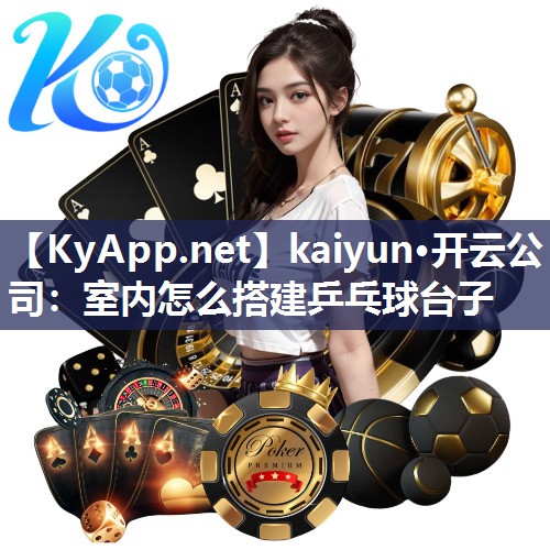 kaiyun·开云公司:室内怎么搭建乒乓球台子