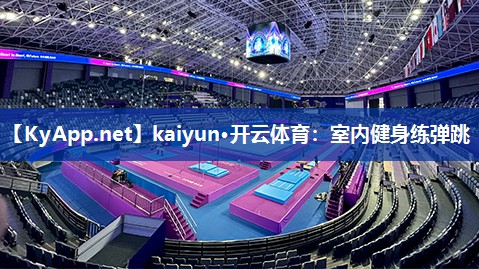 kaiyun·开云体育:室内健身练弹跳