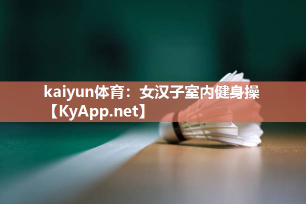 kaiyun体育:女汉子室内健身操