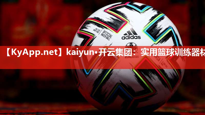 kaiyun·开云集团:实用篮球训练器材