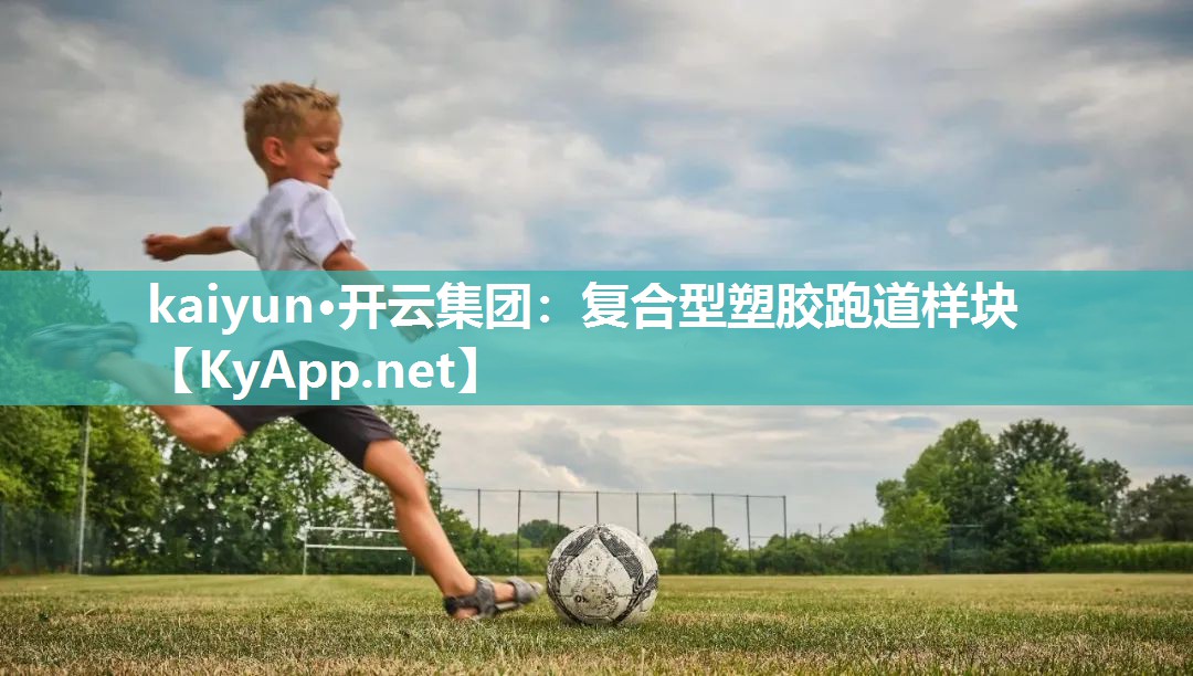 kaiyun·开云集团:复合型塑胶跑道样块