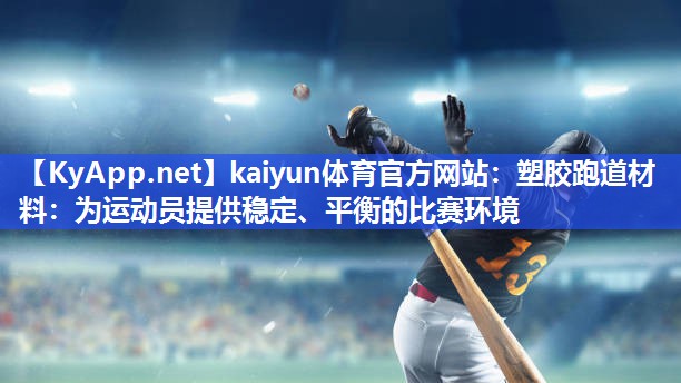 kaiyun体育官方网站:塑胶跑道材料:为运动员提供稳定、平衡的比赛环境
