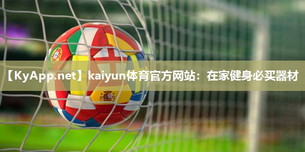 kaiyun体育官方网站:在家健身必买器材