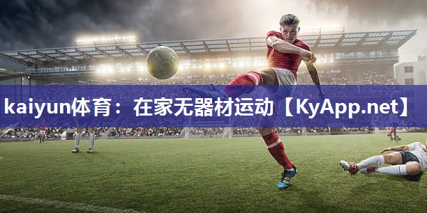 kaiyun体育:在家无器材运动