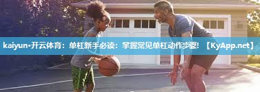 kaiyun·开云体育:单杠新手必读:掌握常见单杠动作步骤!