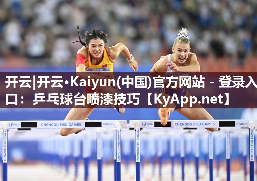 开云|开云·Kaiyun(中国)官方网站 - 登录入口:乒乓球台喷漆技巧