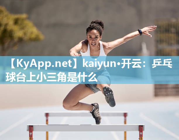 kaiyun·开云:乒乓球台上小三角是什么