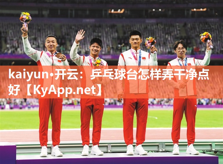 kaiyun·开云:乒乓球台怎样弄干净点好