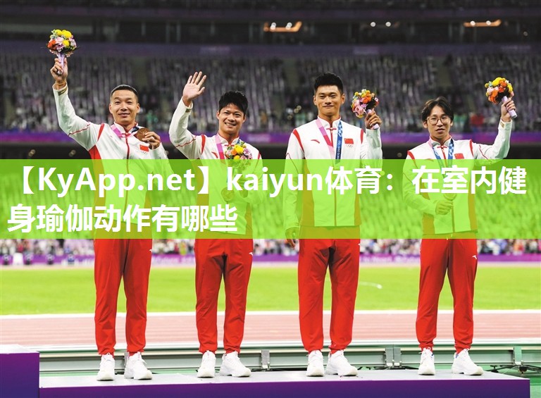 kaiyun体育:在室内健身瑜伽动作有哪些