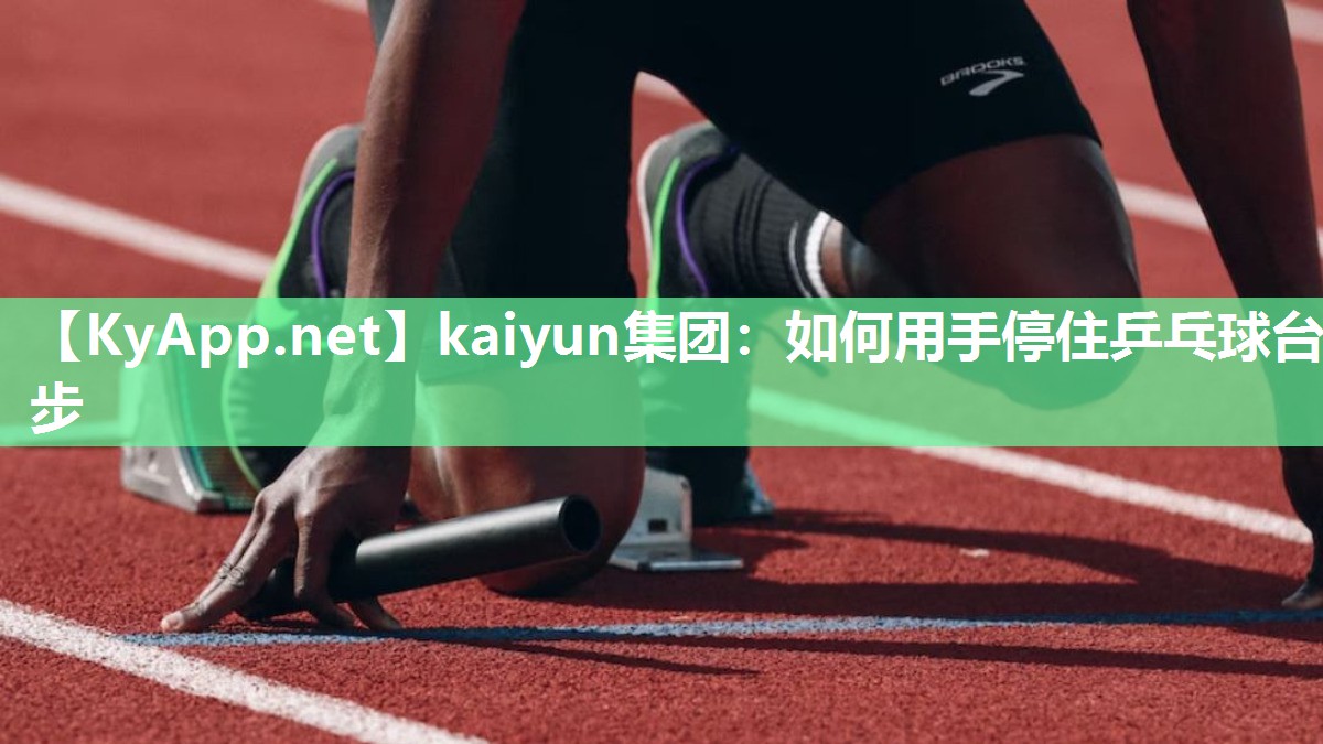 kaiyun集团:如何用手停住乒乓球台步