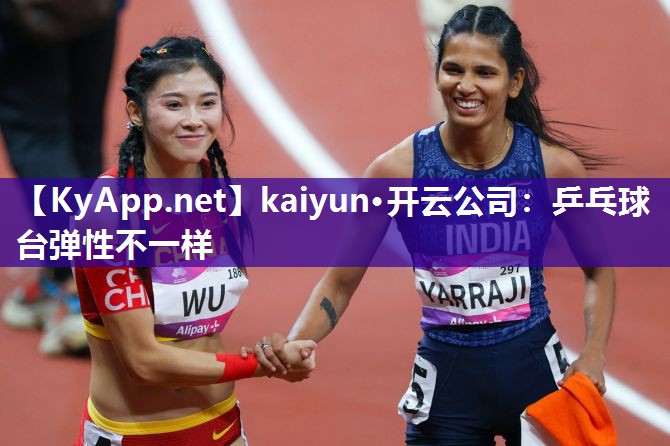 kaiyun·开云公司:乒乓球台弹性不一样