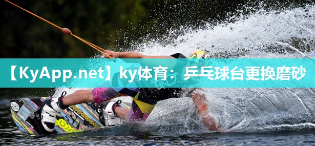 ky体育:乒乓球台更换磨砂