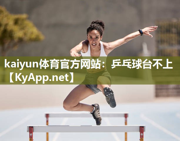 kaiyun体育官方网站:乒乓球台不上