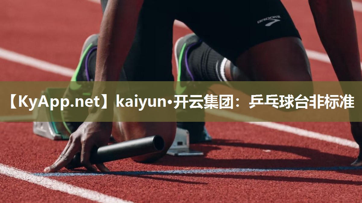 kaiyun·开云集团:乒乓球台非标准