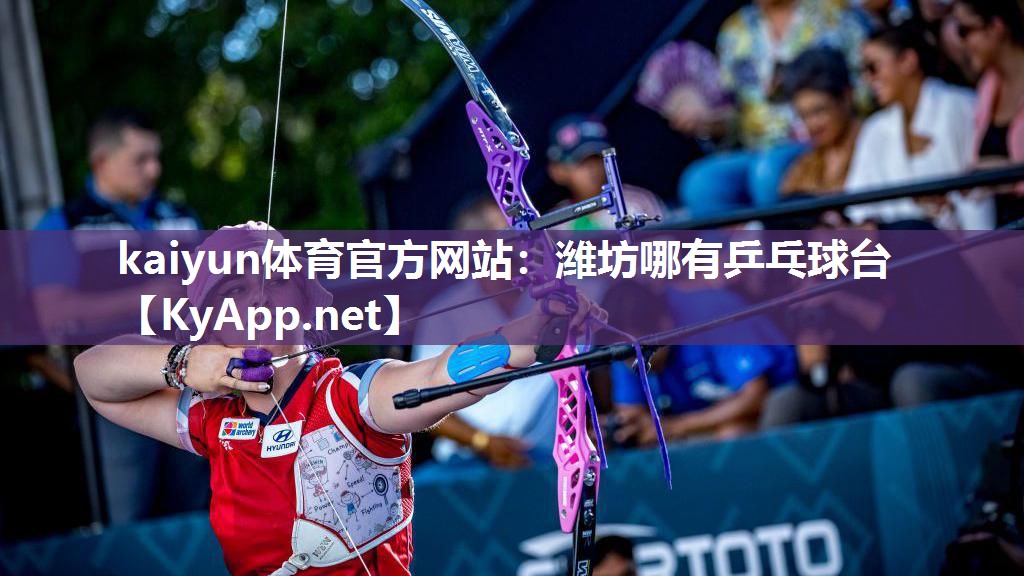 kaiyun体育官方网站:潍坊哪有乒乓球台