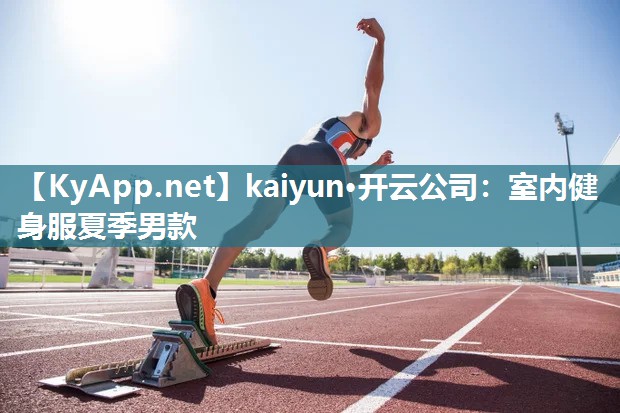kaiyun·开云公司:室内健身服夏季男款