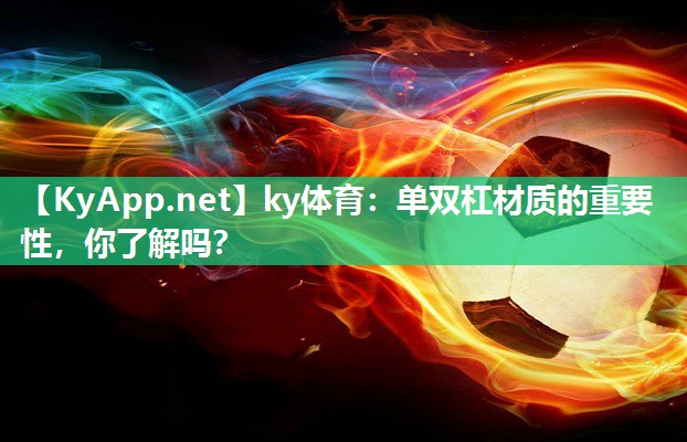 ky体育:单双杠材质的重要性,你了解吗?