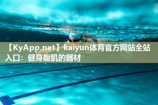 kaiyun体育官方网站全站入口:健身腹肌的器材