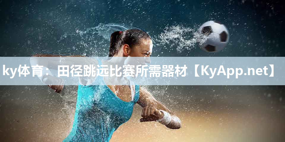 ky体育:田径跳远比赛所需器材