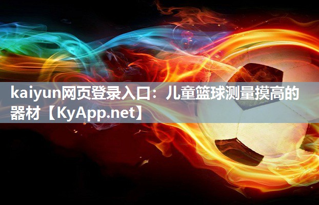 kaiyun网页登录入口:儿童篮球测量摸高的器材