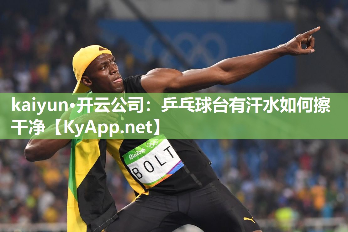 kaiyun·开云公司:乒乓球台有汗水如何擦干净