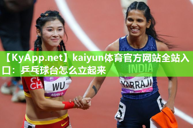 kaiyun体育官方网站全站入口:乒乓球台怎么立起来