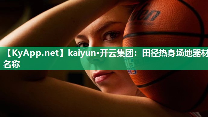 kaiyun·开云集团:田径热身场地器材名称