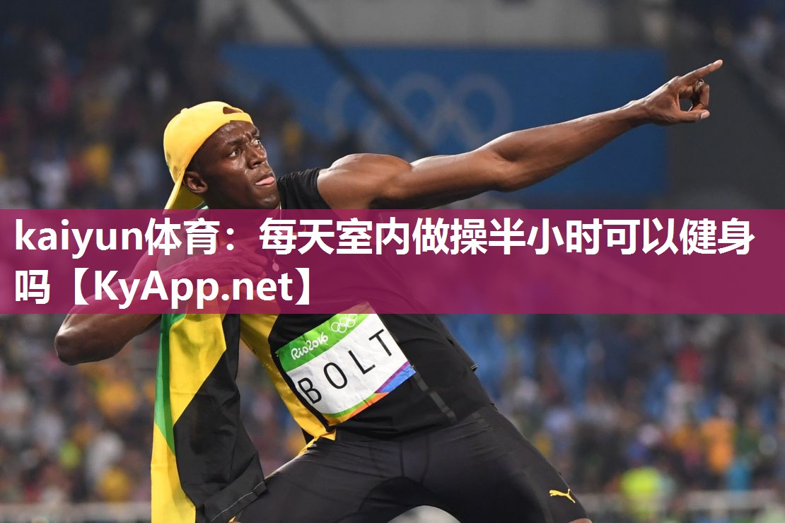 kaiyun体育:每天室内做操半小时可以健身吗