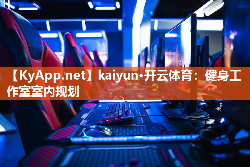 kaiyun·开云体育:健身工作室室内规划