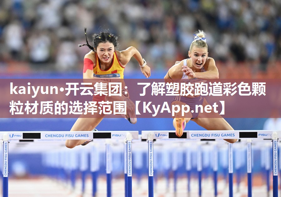 kaiyun·开云集团:了解塑胶跑道彩色颗粒材质的选择范围
