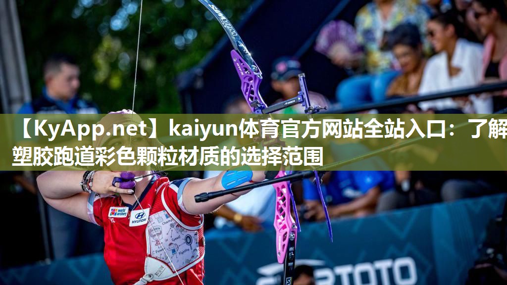 kaiyun体育官方网站全站入口:了解塑胶跑道彩色颗粒材质的选择范围