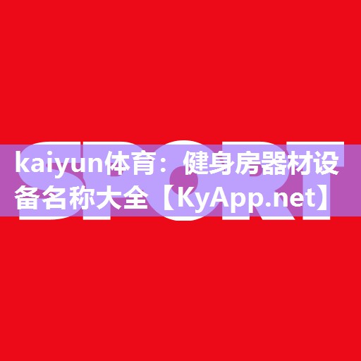 kaiyun体育:健身房器材设备名称大全