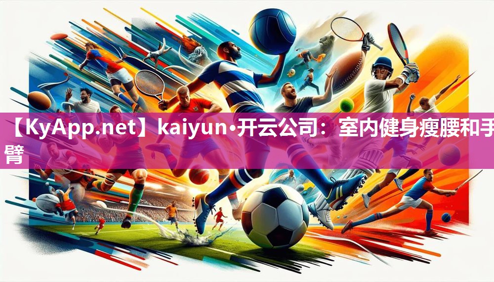 kaiyun·开云公司:室内健身瘦腰和手臂