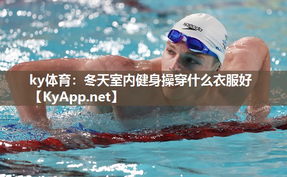 ky体育:冬天室内健身操穿什么衣服好