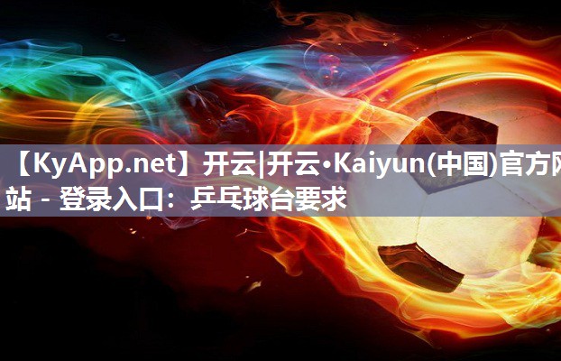 开云|开云·Kaiyun(中国)官方网站 - 登录入口:乒乓球台要求