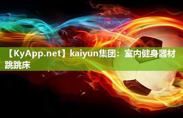 kaiyun集团:室内健身器材跳跳床