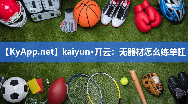 kaiyun·开云:无器材怎么练单杠