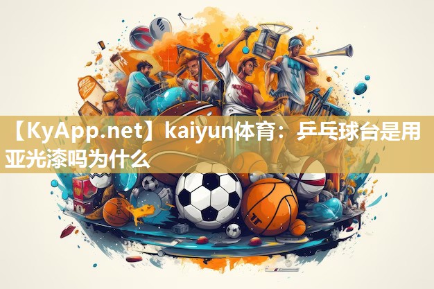 kaiyun体育:乒乓球台是用亚光漆吗为什么