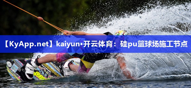 kaiyun·开云体育:硅pu篮球场施工节点