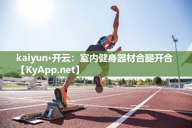 kaiyun·开云:室内健身器材合腿开合